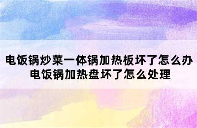 电饭锅炒菜一体锅加热板坏了怎么办 电饭锅加热盘坏了怎么处理